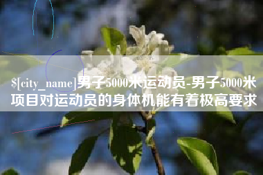 定安男子5000米运动员-男子5000米项目对运动员的身体机能有着极高要求
