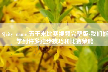 定安五千米比赛视频完整版-我们能学到许多跑步技巧和比赛策略