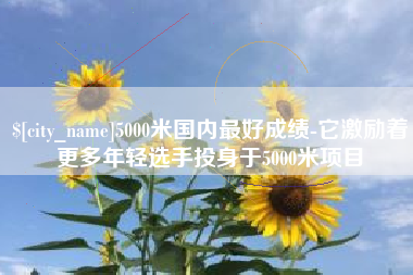 定安5000米国内最好成绩-它激励着更多年轻选手投身于5000米项目