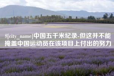 定安中国五千米纪录-但这并不能掩盖中国运动员在该项目上付出的努力