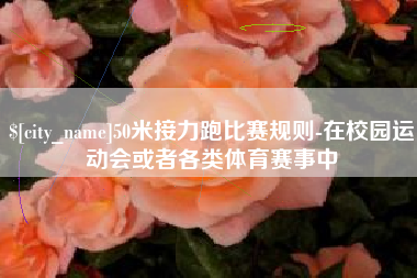 定安50米接力跑比赛规则-在校园运动会或者各类体育赛事中