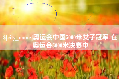 定安奥运会中国5000米女子冠军-在奥运会5000米决赛中