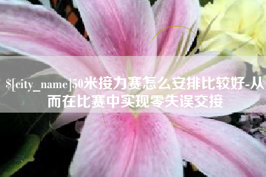 定安50米接力赛怎么安排比较好-从而在比赛中实现零失误交接