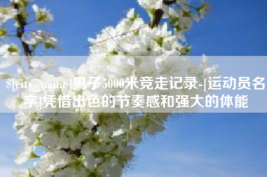 定安男子5000米竞走记录-[运动员名字]凭借出色的节奏感和强大的体能