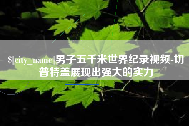 定安男子五千米世界纪录视频-切普特盖展现出强大的实力