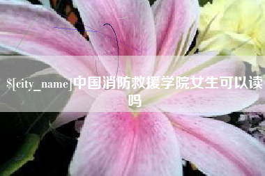 定安中国消防救援学院女生可以读吗