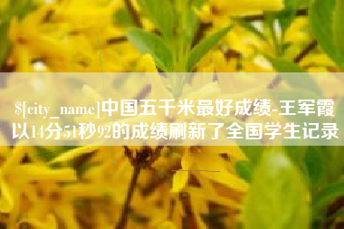 定安中国五千米最好成绩-王军霞以14分51秒92的成绩刷新了全国学生记录