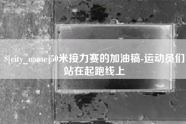 定安50米接力赛的加油稿-运动员们站在起跑线上