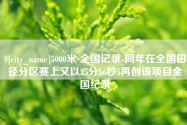 定安5000米 全国记录-同年在全国田径分区赛上又以25分56秒5再创该项目全国纪录