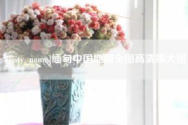 定安缅甸中国地图全图高清版大图