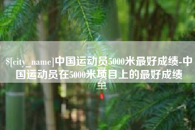 定安中国运动员5000米最好成绩-中国运动员在5000米项目上的最好成绩