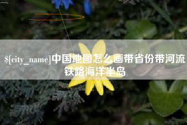 定安中国地图怎么画带省份带河流铁路海洋半岛