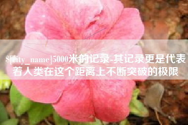 定安5000米的记录-其记录更是代表着人类在这个距离上不断突破的极限