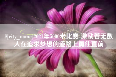 定安2021年5000米比赛-激励着无数人在追求梦想的道路上勇往直前