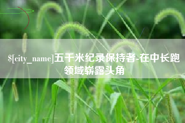定安五千米纪录保持者-在中长跑领域崭露头角