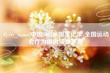 定安中国5000米国家记录-全国运动会作为国内顶级赛事