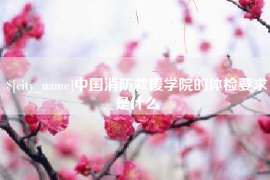 定安中国消防救援学院的体检要求是什么