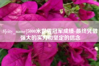 定安5000米世界冠军成绩-最终凭借强大的实力和坚定的信念