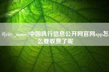 定安中国执行信息公开网官网app怎么要收费了呢