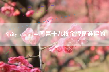 定安中国第十九枚金牌是谁得的