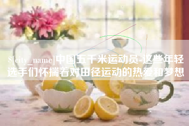 定安中国五千米运动员-这些年轻选手们怀揣着对田径运动的热爱和梦想