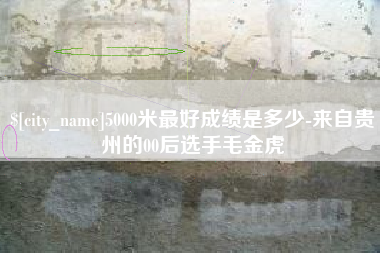 定安5000米最好成绩是多少-来自贵州的00后选手毛金虎