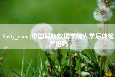 定安中国消防救援学院入学后体检严格吗