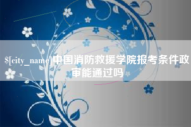 定安中国消防救援学院报考条件政审能通过吗
